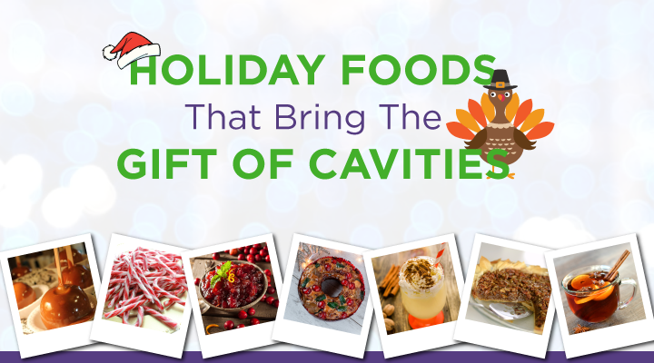 If you’re adding these holiday food favorites to your list, keep in mind they are holiday foods that cause cavities and opt for a low sugar version. 
